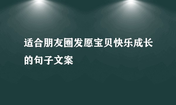 适合朋友圈发愿宝贝快乐成长的句子文案