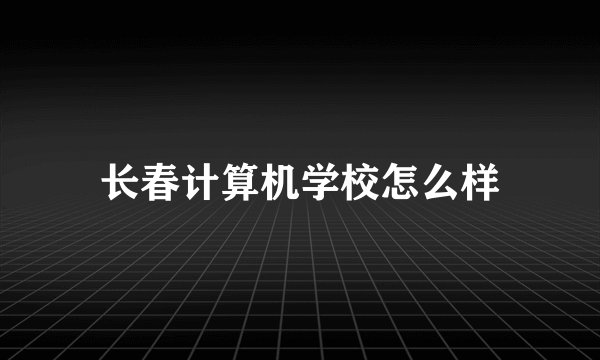 长春计算机学校怎么样