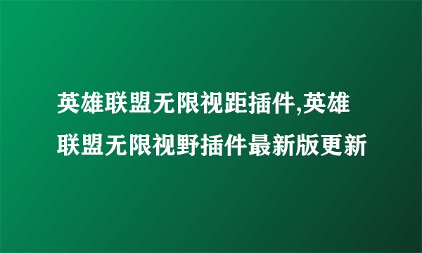 英雄联盟无限视距插件,英雄联盟无限视野插件最新版更新
