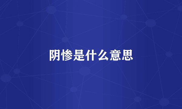 阴惨是什么意思