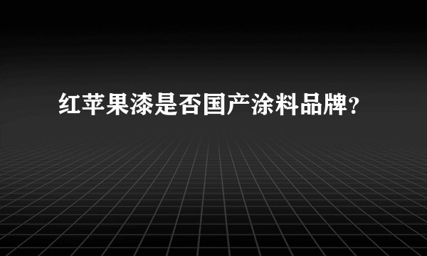 红苹果漆是否国产涂料品牌？