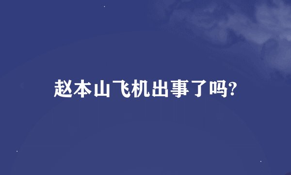 赵本山飞机出事了吗?