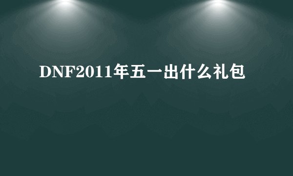 DNF2011年五一出什么礼包