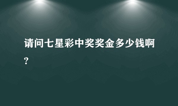 请问七星彩中奖奖金多少钱啊?