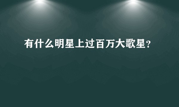 有什么明星上过百万大歌星？
