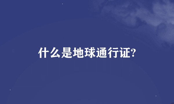 什么是地球通行证?