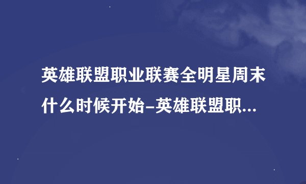 英雄联盟职业联赛全明星周末什么时候开始-英雄联盟职业联赛全明星周末开始时间介绍