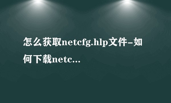 怎么获取netcfg.hlp文件-如何下载netcfg.hlp