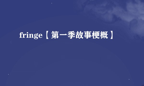 fringe【第一季故事梗概】