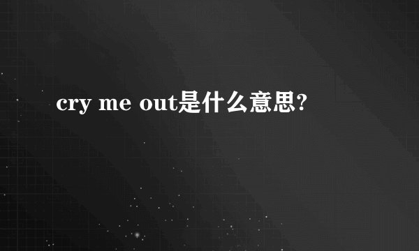 cry me out是什么意思?