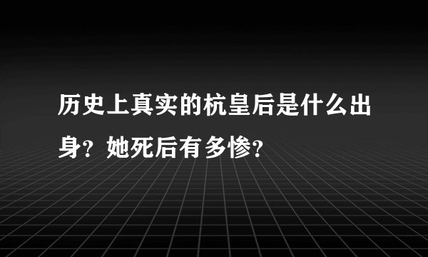 历史上真实的杭皇后是什么出身？她死后有多惨？