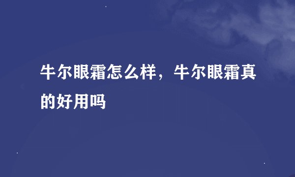 牛尔眼霜怎么样，牛尔眼霜真的好用吗