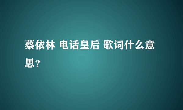 蔡依林 电话皇后 歌词什么意思？