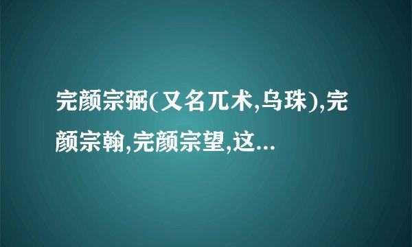 完颜宗弼(又名兀术,乌珠),完颜宗翰,完颜宗望,这三人是啥关系?君臣