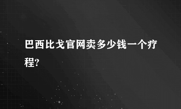 巴西比戈官网卖多少钱一个疗程?