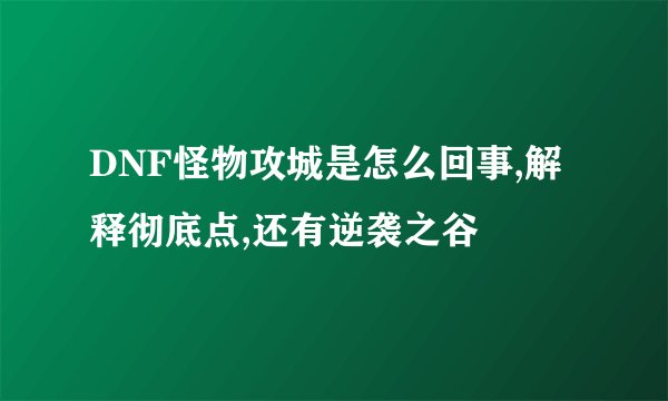 DNF怪物攻城是怎么回事,解释彻底点,还有逆袭之谷