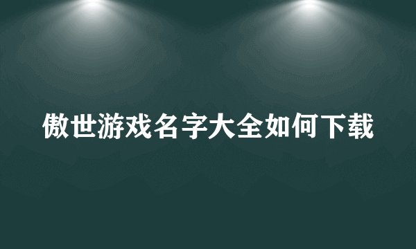 傲世游戏名字大全如何下载