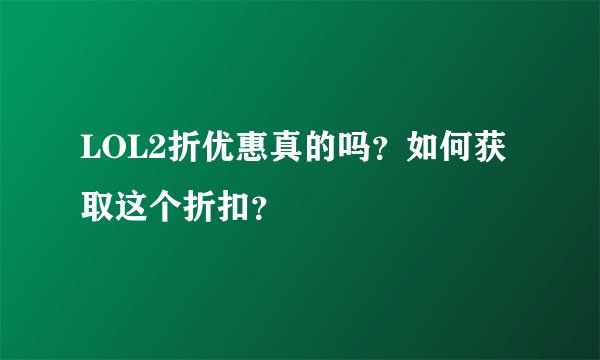 LOL2折优惠真的吗？如何获取这个折扣？