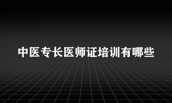 中医专长医师证培训有哪些
