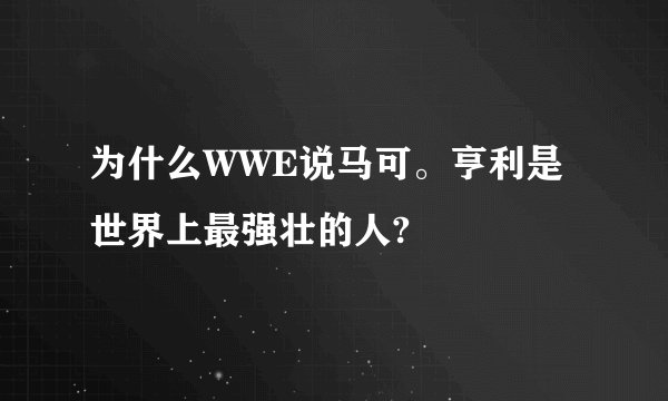 为什么WWE说马可。亨利是世界上最强壮的人?