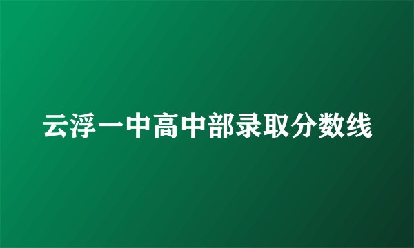 云浮一中高中部录取分数线