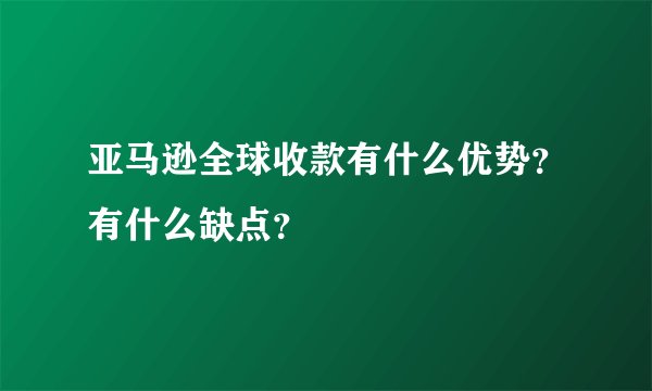 亚马逊全球收款有什么优势？有什么缺点？