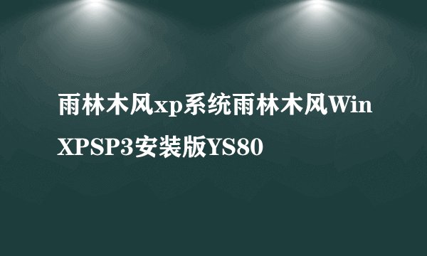 雨林木风xp系统雨林木风WinXPSP3安装版YS80