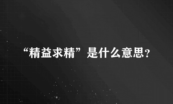 “精益求精”是什么意思？