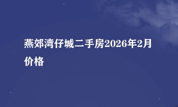 燕郊湾仔城二手房2026年2月价格