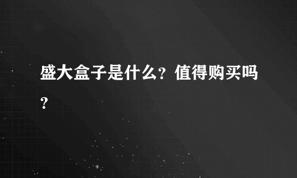 盛大盒子是什么？值得购买吗？