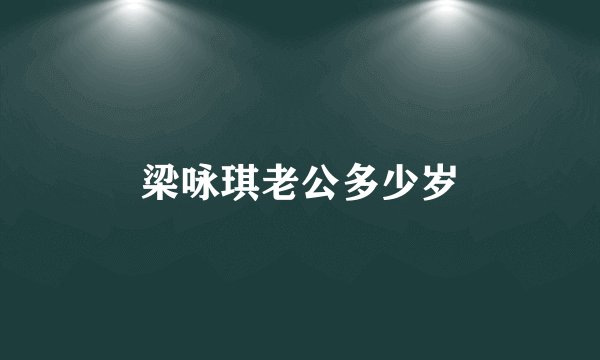 梁咏琪老公多少岁