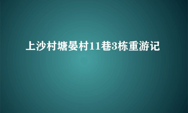 上沙村塘晏村11巷3栋重游记
