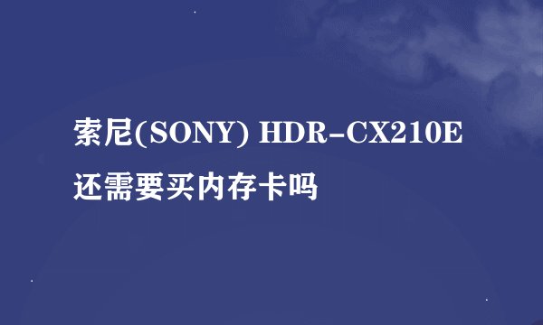 索尼(SONY) HDR-CX210E还需要买内存卡吗