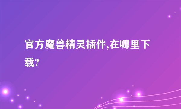 官方魔兽精灵插件,在哪里下载?