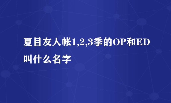 夏目友人帐1,2,3季的OP和ED叫什么名字