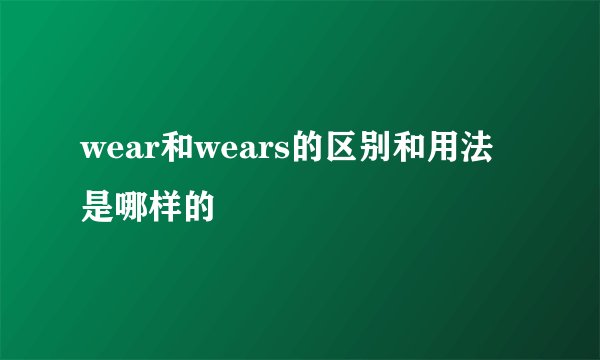 wear和wears的区别和用法是哪样的