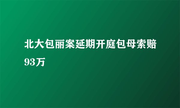 北大包丽案延期开庭包母索赔93万