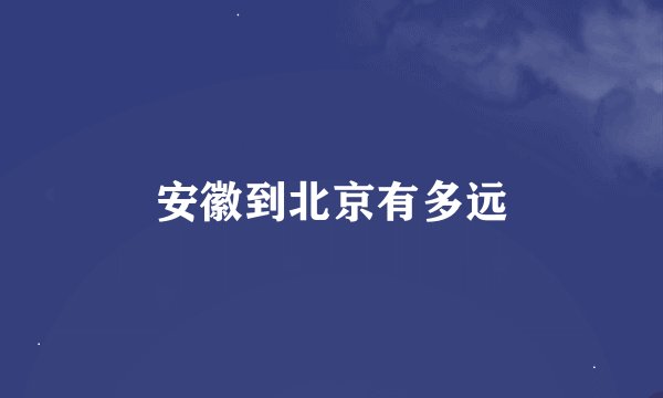 安徽到北京有多远