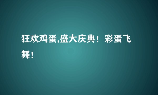 狂欢鸡蛋,盛大庆典！彩蛋飞舞！