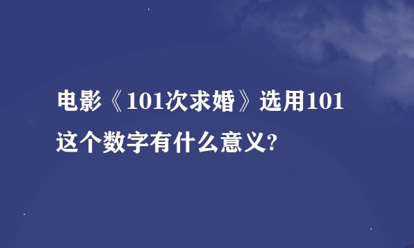 电影《101次求婚》选用101这个数字有什么意义?