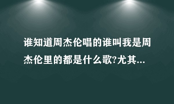 谁知道周杰伦唱的谁叫我是周杰伦里的都是什么歌?尤其是那个什么只想你过来过来抱一抱,我怎么没有听过