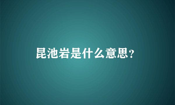昆池岩是什么意思？