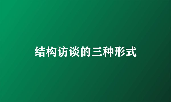 结构访谈的三种形式