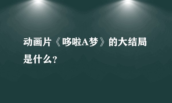 动画片《哆啦A梦》的大结局是什么？