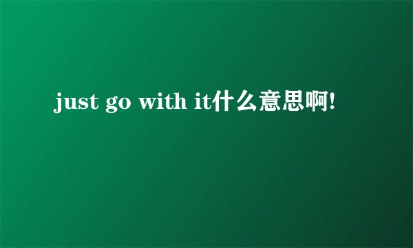 just go with it什么意思啊!