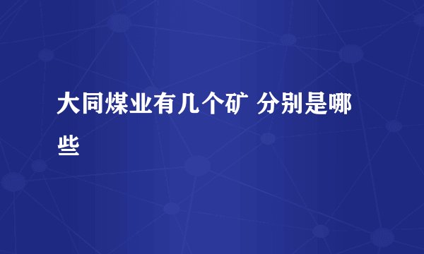 大同煤业有几个矿 分别是哪些