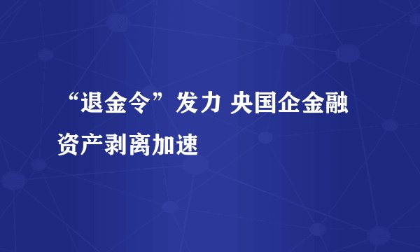 “退金令”发力 央国企金融资产剥离加速