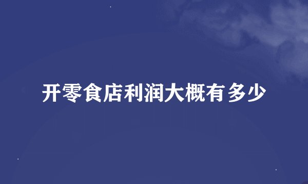 开零食店利润大概有多少