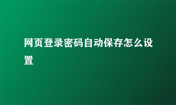 网页登录密码自动保存怎么设置