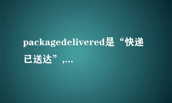 packagedelivered是“快递已送达”,请问这delivered是什么用法,...